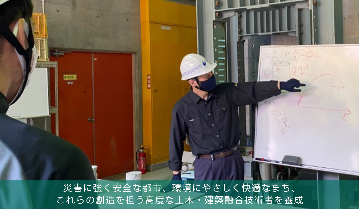 災害に強く安全な都市、環境にやさしく快適なまち、これらの創造を担う高度な土木・建築融合技術者を養成